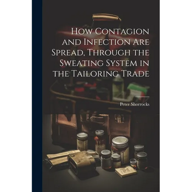 How Contagion and Infection are Spread, Through the Sweating System in the Tailoring Trade