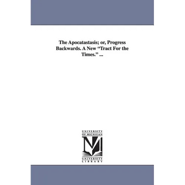 The Apocatastasis; Or, Progress Backwards. a New Tract for the Times. ...
