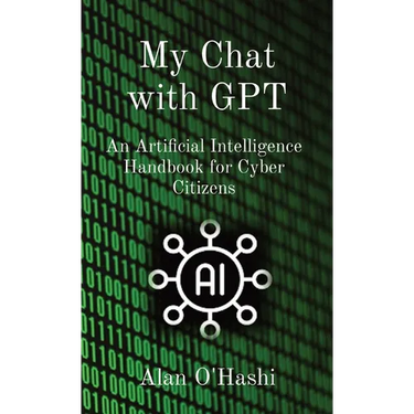 My Chat with GPT: An Artificial Intelligence Handbook for Cyber Citizens