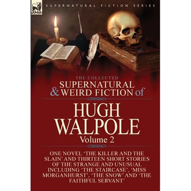The Collected Supernatural and Weird Fiction of Hugh Walpole-Volume 2: One Novel 'The Killer and the Slain' and Thirteen Short Stories of the Strange