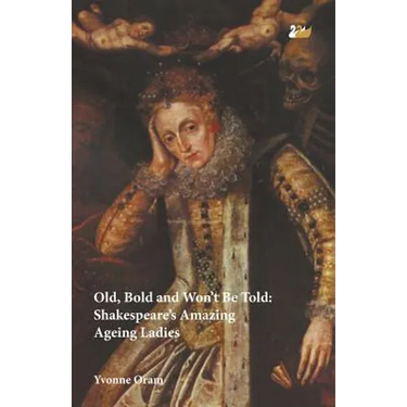 Old, Bold and Won T Be Told Shakespeare S Amazing Ageing Ladies