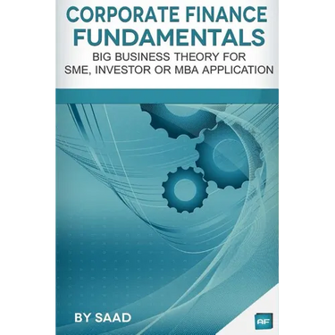 Corporate Finance Fundamentals: Big Business Theory for SME, Investor or MBA Application