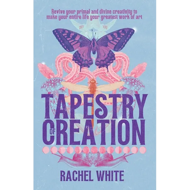 Tapestry of Creation: Revive your primal and divine creativity to make your entire life your greatest work of art