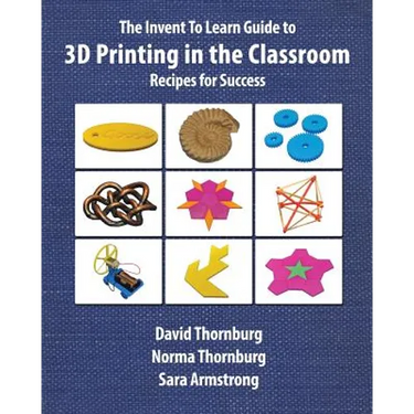The Invent To Learn Guide to 3D Printing in the Classroom: Recipes for Success