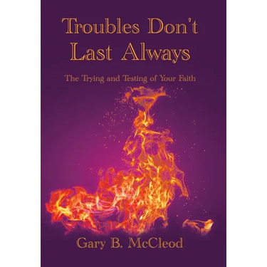 Troubles Don't Last Always: The Trying and Testing of Your Faith