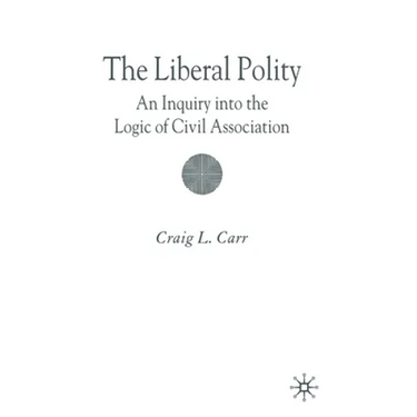 The Liberal Polity: An Inquiry Into the Logic of Civil Association