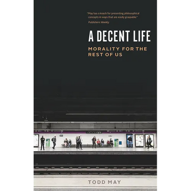 A Decent Life: Morality for the Rest of Us