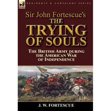 Sir John Fortescue's The Trying of Souls: the British Army during the American War of Independence