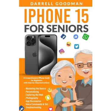 iPhone 15 for Seniors: A Comprehensive iPhone Guide for Beginners with Step-by-Step Instructions