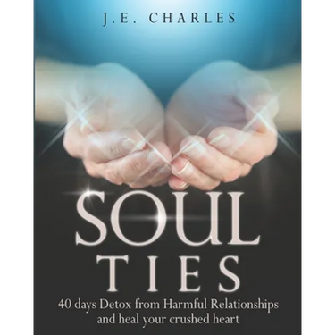 Soul Ties: 40-Day Detox from Harmful Relationships to Heal Your Crushed Heart
