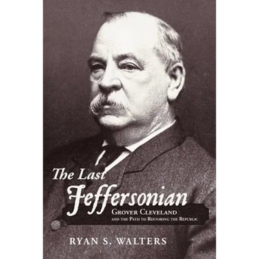 The Last Jeffersonian: Grover Cleveland and the Path to Restoring the Republic
