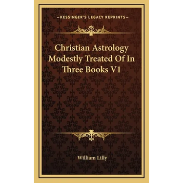 Christian Astrology Modestly Treated Of In Three Books V1