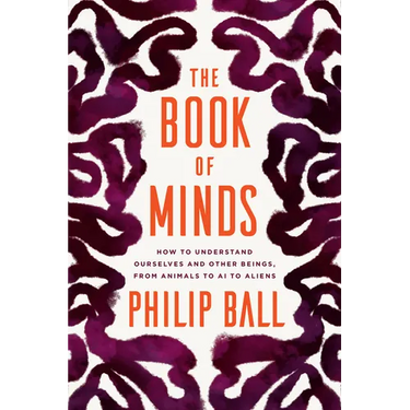 The Book of Minds: How to Understand Ourselves and Other Beings, from Animals to AI to Aliens