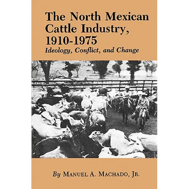 The North Mexican Cattle Industry, 1910-1975: Ideology, Conflict, and Change