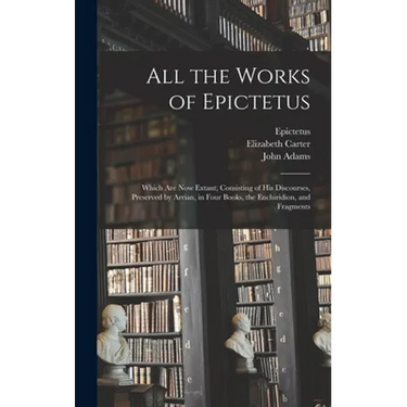 All the Works of Epictetus: Which Are Now Extant; Consisting of His Discourses, Preserved by Arrian, in Four Books, the Enchiridion, and Fragments