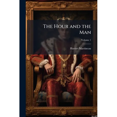 The Hour and the Man: A Historical Romance; Volume 1