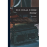 The Ideal Cook Book: Containing Valuable Recipes in All the Departments, Including Sickroom Cookery