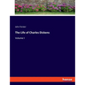 The Life of Charles Dickens: Volume I