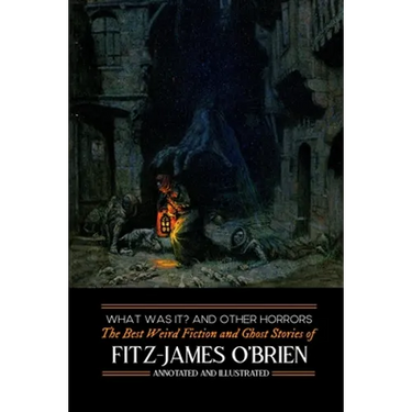 What Was It? and Others: Fitz-James O'Brien's Best Weird Fiction & Ghost Stories: Tales of Mystery, Murder, Fantasy & Horror