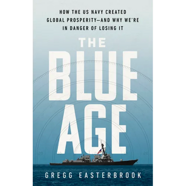 The Blue Age: How the US Navy Created Global Prosperity--And Why We're in Danger of Losing It