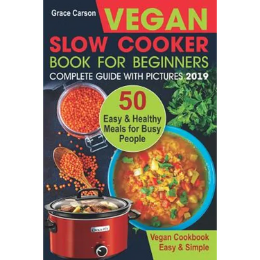 Vegan Slow Cooker Book for Beginners: 50 Easy and Healthy Meals for Busy People (Slow Cooker, Crock Pot, Crockpot, Vegan, Vegetarian Cookbook)