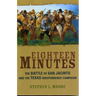 Eighteen Minutes: The Battle of San Jacinto and the Texas Independence Campaign