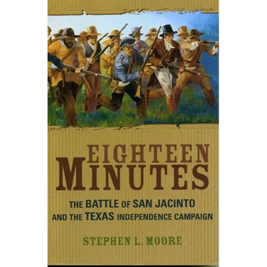 Eighteen Minutes: The Battle of San Jacinto and the Texas Independence Campaign
