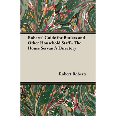 Roberts' Guide for Butlers and Other Household Staff - The House Servant's Directory