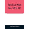 The history of Milton, Mass., 1640 to 1887