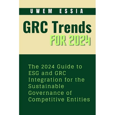 Governance, Risk Management and Compliance (Grc) Trends for 2024: The 2024 Guide to ESG and GRC Integration for the Sustainable Governance of Competit
