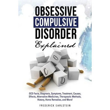 Obsessive Compulsive Disorder Explained: OCD Facts, Diagnosis, Symptoms, Treatment, Causes, Effects, Alternative Medicines, Therapeutic Methods, Histo
