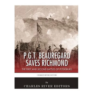 P.G.T. Beauregard Saves Richmond: The First and Second Battles of Petersburg
