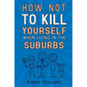 How Not To Kill Yourself When Living In The Suburbs