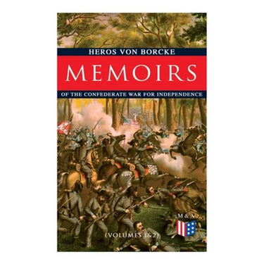 Memoirs of the Confederate War for Independence (Volumes 1&2): Voyage & Arrival in the States, Becoming a Member of the Confederate Army of Northern V