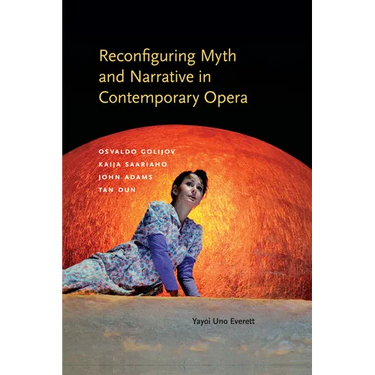 Reconfiguring Myth and Narrative in Contemporary Opera: Osvaldo Golijov, Kaija Saariaho, John Adams, and Tan Dun