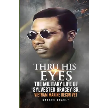 Thru His Eyes: The Military Life of Sylvester Bracey Sr Vietnam Marine Recon Vet
