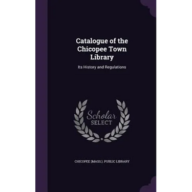 Catalogue of the Chicopee Town Library: Its History and Regulations