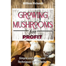GROWING MUSHROOMS for PROFIT: Simple and Advanced Techniques for Growing
