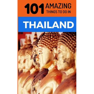 101 Amazing Things to Do in Thailand: Thailand Travel Guide