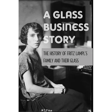 A Glass Business Story: The History Of Fritz Lampl's Family And Their Glass: Antique & Collectible Glass & Glassware