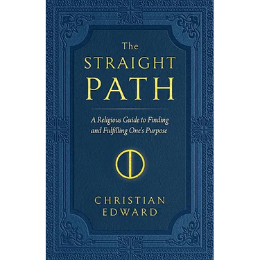 The Straight Path: A Religious Guide to Finding and Fulfilling One's Purpose