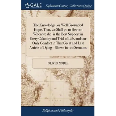 The Knowledge, or Well Grounded Hope, That, we Shall go to Heaven When we die, is the Best Support in Every Calamity and Trial of Life, and our Only C