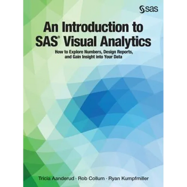 An Introduction to SAS Visual Analytics: How to Explore Numbers, Design Reports, and Gain Insight into Your Data