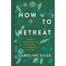 How to Retreat: A Guide to Stepping Away from the Everyday to Find Space for Your Self