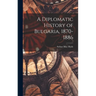 A Diplomatic History of Bulgaria, 1870-1886