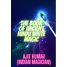 The Book of Ancient Hindu White Magic: White magic solution for the love, money and to defeat the negative energy and black magician