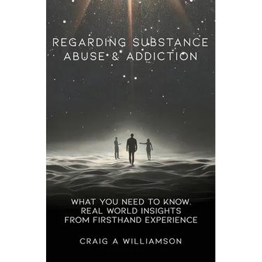 Regarding Substance Abuse and Addiction: What You Need to Know. Real World Insights from Firsthand Experience