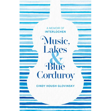 Music, Lakes and Blue Corduroy: A Memoir of Interlochen