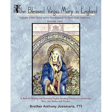 The Blessed Virgin Mary In England: Vol. II: A Mary-Catechism with Pilgrimage to Her Holy Shrines