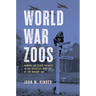 World War Zoos: Humans and Other Animals in the Deadliest Conflict of the Modern Age